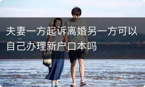 夫妻一方起诉离婚另一方可以自己办理新户口本吗