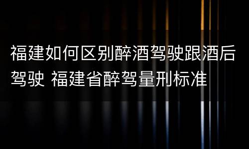 福建如何区别醉酒驾驶跟酒后驾驶 福建省醉驾量刑标准