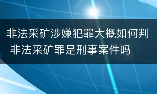 非法采矿涉嫌犯罪大概如何判 非法采矿罪是刑事案件吗