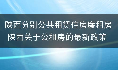 陕西分别公共租赁住房廉租房 陕西关于公租房的最新政策