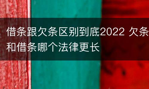 借条跟欠条区别到底2022 欠条和借条哪个法律更长