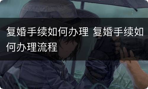 复婚手续如何办理 复婚手续如何办理流程