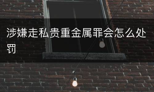 涉嫌走私贵重金属罪会怎么处罚