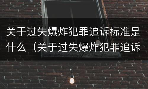 关于过失爆炸犯罪追诉标准是什么（关于过失爆炸犯罪追诉标准是什么意思）