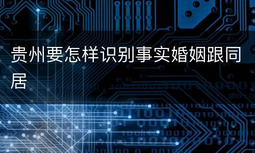 贵州要怎样识别事实婚姻跟同居