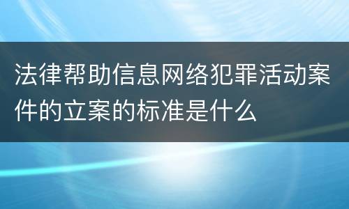 法律帮助信息网络犯罪活动案件的立案的标准是什么