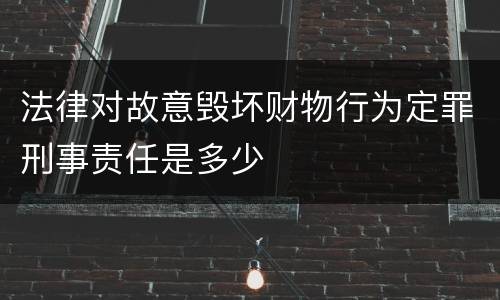 法律对故意毁坏财物行为定罪刑事责任是多少