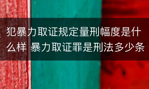 犯暴力取证规定量刑幅度是什么样 暴力取证罪是刑法多少条