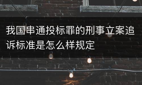 我国串通投标罪的刑事立案追诉标准是怎么样规定
