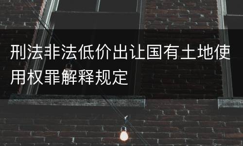 刑法非法低价出让国有土地使用权罪解释规定