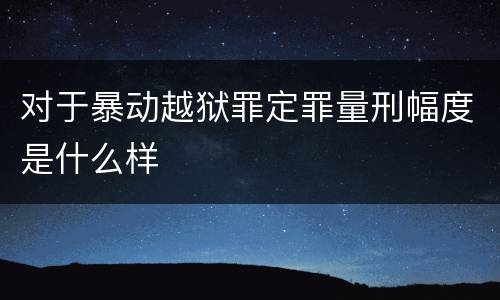对于暴动越狱罪定罪量刑幅度是什么样