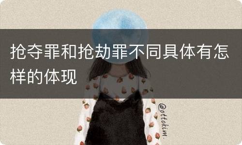 抢夺罪和抢劫罪不同具体有怎样的体现