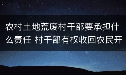 农村土地荒废村干部要承担什么责任 村干部有权收回农民开荒地吗