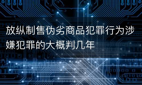 放纵制售伪劣商品犯罪行为涉嫌犯罪的大概判几年