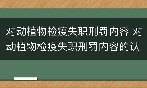 对动植物检疫失职刑罚内容 对动植物检疫失职刑罚内容的认识