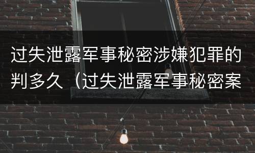 过失泄露军事秘密涉嫌犯罪的判多久（过失泄露军事秘密案立案标准）
