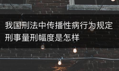 我国刑法中传播性病行为规定刑事量刑幅度是怎样