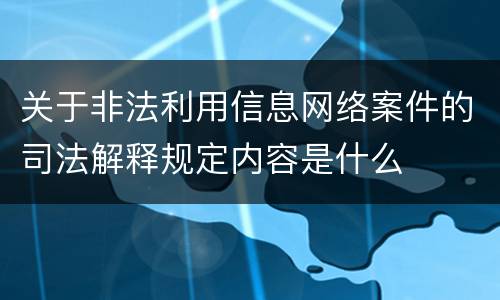 关于非法利用信息网络案件的司法解释规定内容是什么