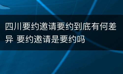 四川要约邀请要约到底有何差异 要约邀请是要约吗