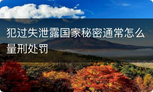 犯过失泄露国家秘密通常怎么量刑处罚