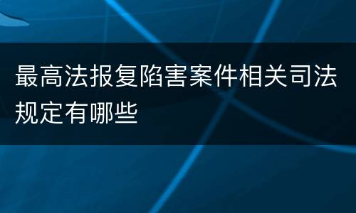 最高法报复陷害案件相关司法规定有哪些