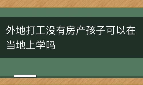外地打工没有房产孩子可以在当地上学吗