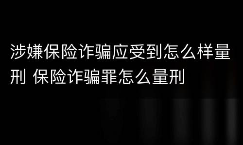 涉嫌保险诈骗应受到怎么样量刑 保险诈骗罪怎么量刑