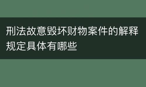 刑法故意毁坏财物案件的解释规定具体有哪些