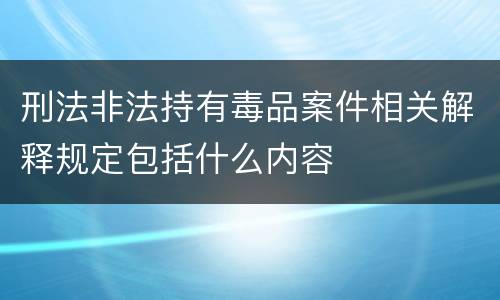 刑法非法持有毒品案件相关解释规定包括什么内容