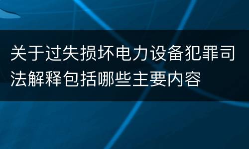 关于过失损坏电力设备犯罪司法解释包括哪些主要内容