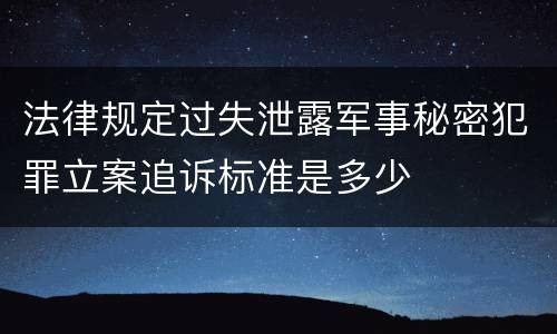 法律规定过失泄露军事秘密犯罪立案追诉标准是多少