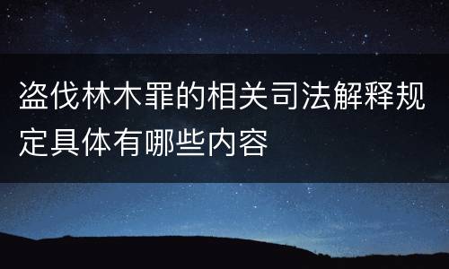 盗伐林木罪的相关司法解释规定具体有哪些内容