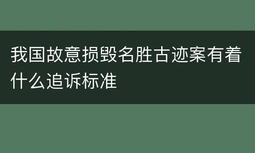 我国故意损毁名胜古迹案有着什么追诉标准