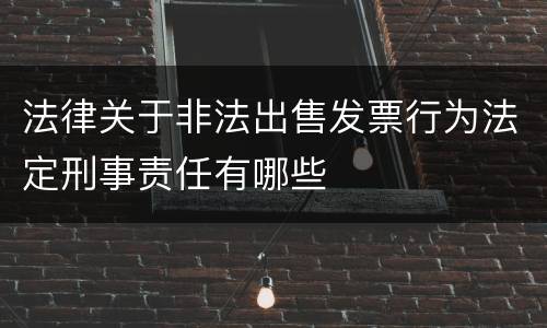 法律关于非法出售发票行为法定刑事责任有哪些