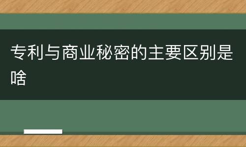 专利与商业秘密的主要区别是啥
