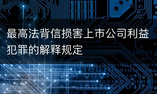 最高法背信损害上市公司利益犯罪的解释规定