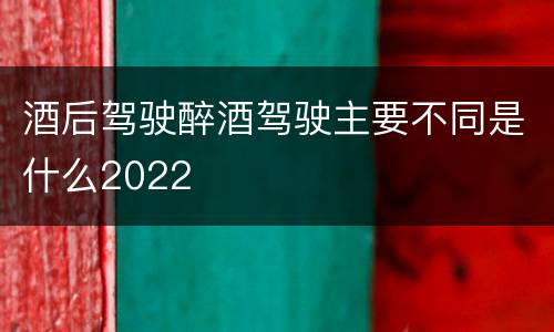 酒后驾驶醉酒驾驶主要不同是什么2022