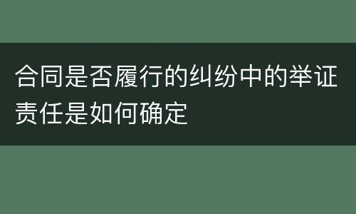 合同是否履行的纠纷中的举证责任是如何确定