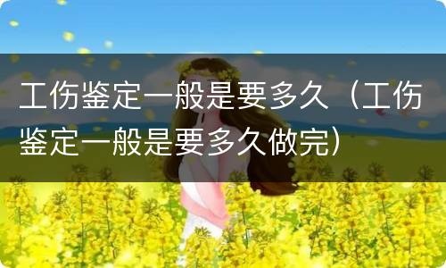 工伤鉴定一般是要多久（工伤鉴定一般是要多久做完）