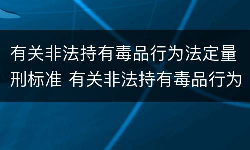 有关非法持有毒品行为法定量刑标准 有关非法持有毒品行为法定量刑标准最新