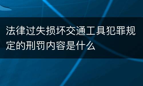 法律过失损坏交通工具犯罪规定的刑罚内容是什么