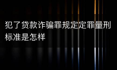 犯了贷款诈骗罪规定定罪量刑标准是怎样