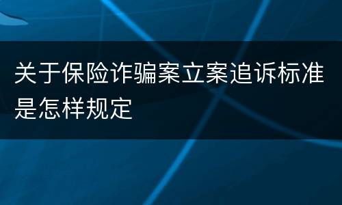 关于保险诈骗案立案追诉标准是怎样规定