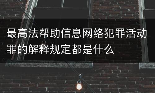 最高法帮助信息网络犯罪活动罪的解释规定都是什么