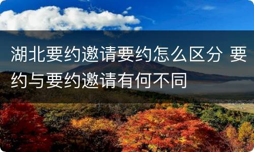 湖北要约邀请要约怎么区分 要约与要约邀请有何不同
