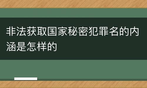 非法获取国家秘密犯罪名的内涵是怎样的