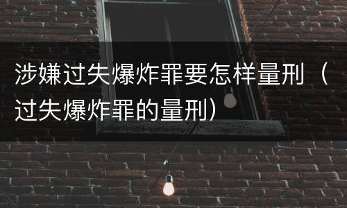 涉嫌过失爆炸罪要怎样量刑（过失爆炸罪的量刑）