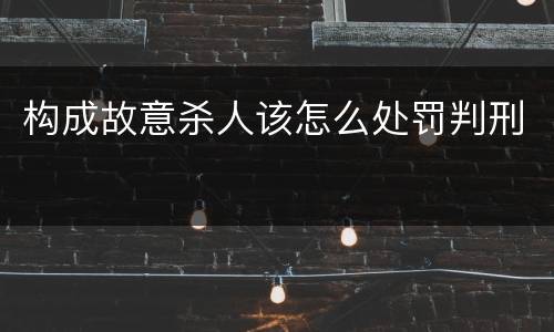 构成故意杀人该怎么处罚判刑