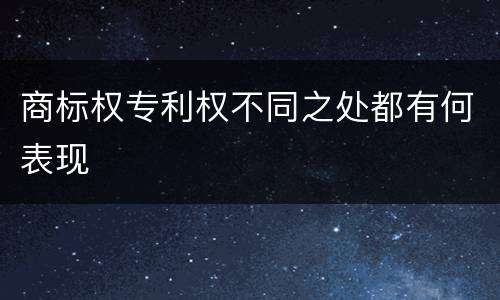 商标权专利权不同之处都有何表现