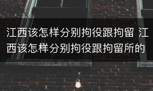 江西该怎样分别拘役跟拘留 江西该怎样分别拘役跟拘留所的区别